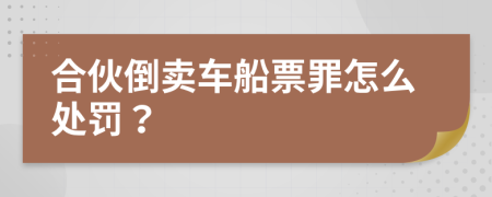 合伙倒卖车船票罪怎么处罚？