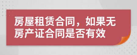 房屋租赁合同，如果无房产证合同是否有效