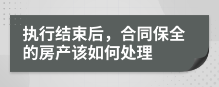 执行结束后，合同保全的房产该如何处理