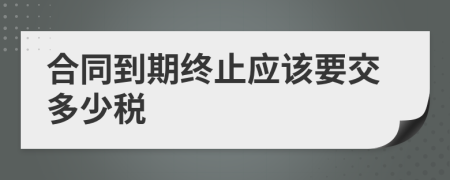 合同到期终止应该要交多少税