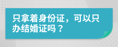 只拿着身份证，可以只办结婚证吗？