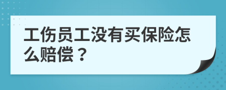 工伤员工没有买保险怎么赔偿？