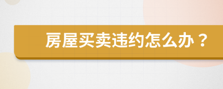 房屋买卖违约怎么办？