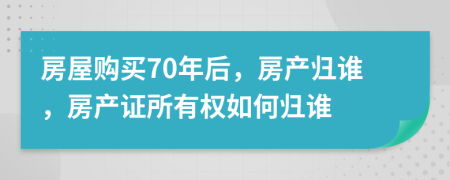 房屋购买70年后，房产归谁，房产证所有权如何归谁
