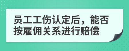 员工工伤认定后，能否按雇佣关系进行赔偿