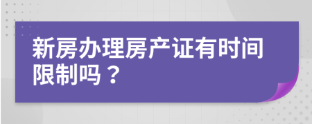 新房办理房产证有时间限制吗？