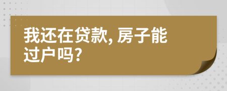 我还在贷款, 房子能过户吗?