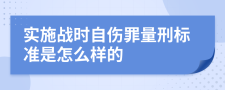 实施战时自伤罪量刑标准是怎么样的