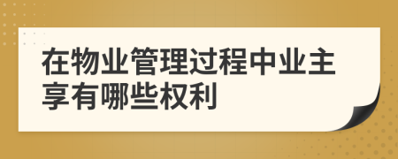 在物业管理过程中业主享有哪些权利