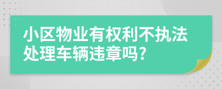 小区物业有权利不执法处理车辆违章吗?