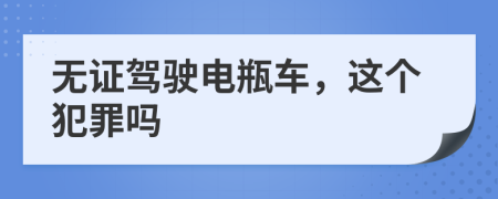 无证驾驶电瓶车，这个犯罪吗