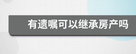 有遗嘱可以继承房产吗