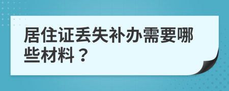 居住证丢失补办需要哪些材料？