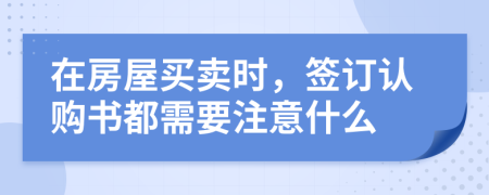 在房屋买卖时，签订认购书都需要注意什么