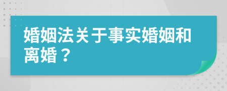 婚姻法关于事实婚姻和离婚？