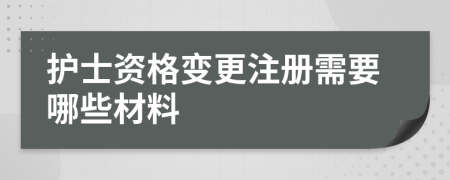 护士资格变更注册需要哪些材料