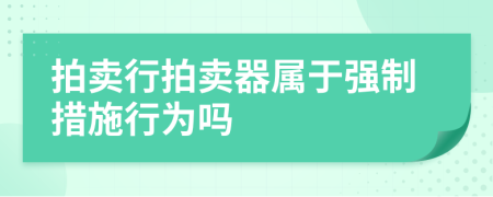 拍卖行拍卖器属于强制措施行为吗