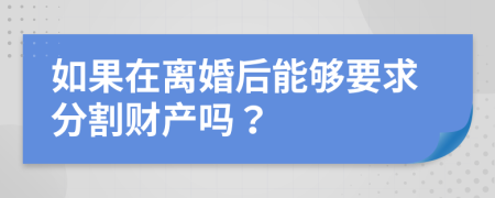 如果在离婚后能够要求分割财产吗？