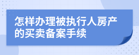 怎样办理被执行人房产的买卖备案手续
