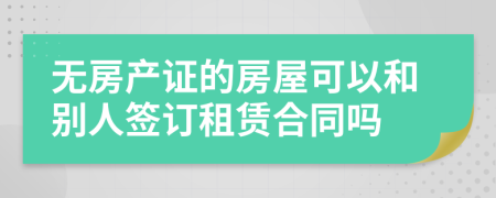 无房产证的房屋可以和别人签订租赁合同吗