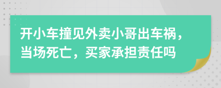 开小车撞见外卖小哥出车祸，当场死亡，买家承担责任吗