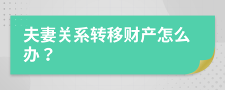 夫妻关系转移财产怎么办？