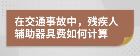 在交通事故中，残疾人辅助器具费如何计算