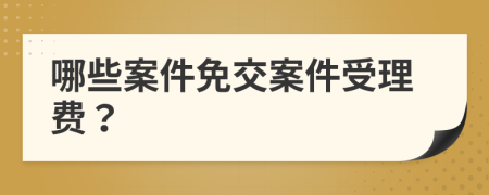 哪些案件免交案件受理费？