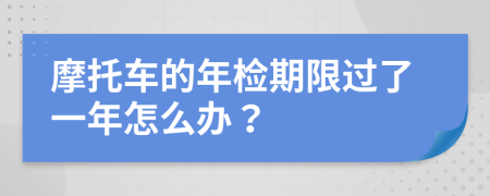 摩托车的年检期限过了一年怎么办？