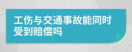 工伤与交通事故能同时受到赔偿吗