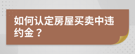 如何认定房屋买卖中违约金？