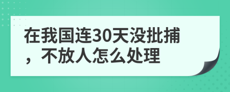 在我国连30天没批捕，不放人怎么处理