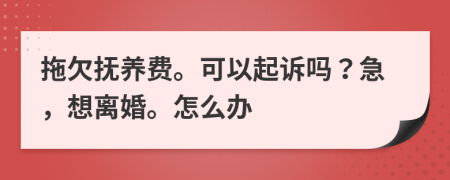 拖欠抚养费。可以起诉吗？急，想离婚。怎么办