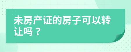 未房产证的房子可以转让吗？