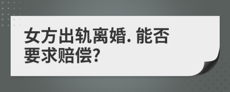 女方出轨离婚. 能否要求赔偿?