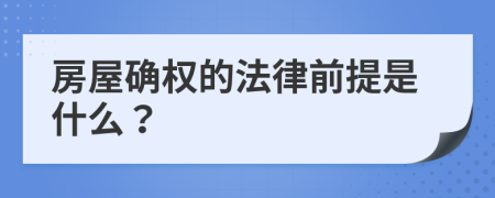 房屋确权的法律前提是什么？