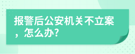 报警后公安机关不立案，怎么办?