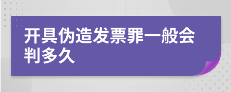 开具伪造发票罪一般会判多久