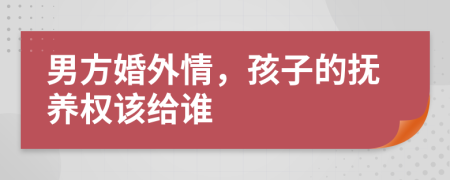 男方婚外情，孩子的抚养权该给谁