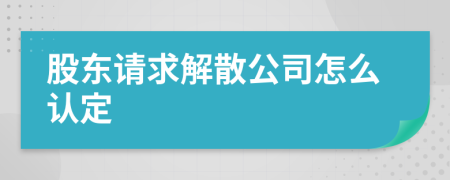 股东请求解散公司怎么认定
