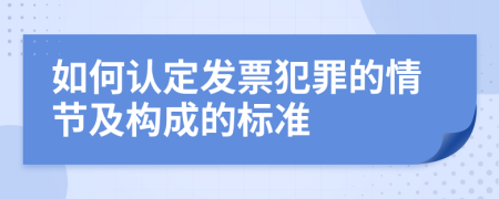 如何认定发票犯罪的情节及构成的标准