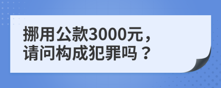 挪用公款3000元，请问构成犯罪吗？