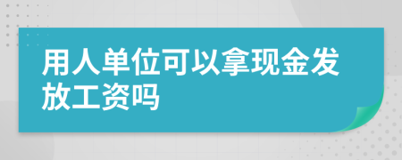 用人单位可以拿现金发放工资吗