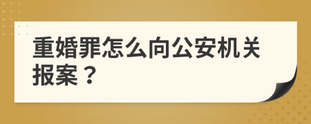 重婚罪怎么向公安机关报案？