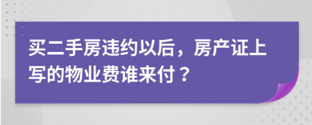 买二手房违约以后，房产证上写的物业费谁来付？