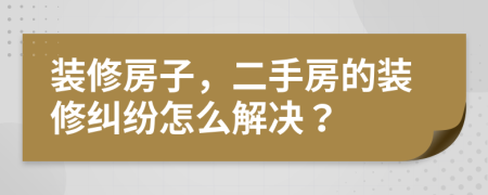 装修房子，二手房的装修纠纷怎么解决？