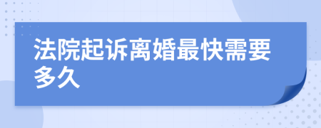 法院起诉离婚最快需要多久