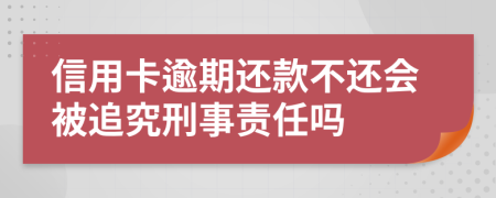 信用卡逾期还款不还会被追究刑事责任吗