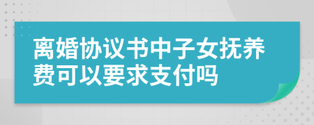 离婚协议书中子女抚养费可以要求支付吗