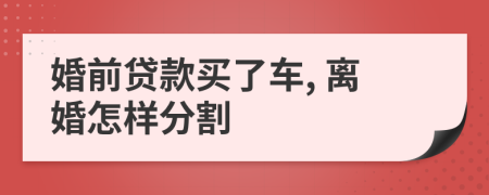 婚前贷款买了车, 离婚怎样分割